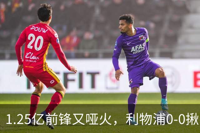 1.25亿前锋又哑火，利物浦0-0揪出大问题：全场拉边不进球